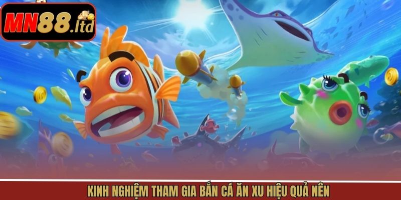 Kinh nghiệm tham gia bắn cá ăn xu hiệu quả nên