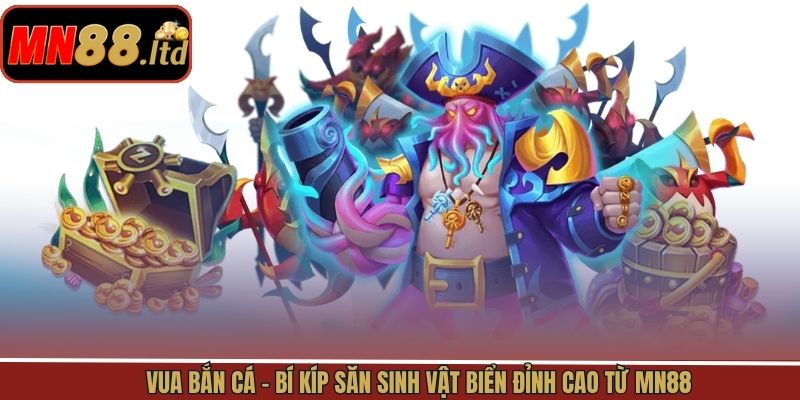 Vua Bắn Cá - Bí Kíp Săn Sinh Vật Biển Đỉnh Cao Từ MN88